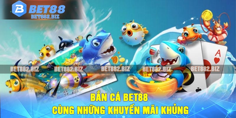 Bắn cá BET88 cùng những khuyến mãi khủng