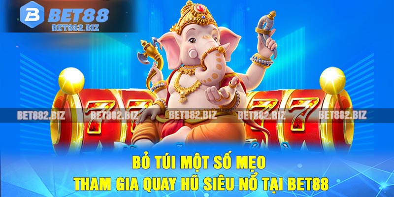 Bỏ túi một số mẹo tham gia quay hũ siêu nổ tại BET88