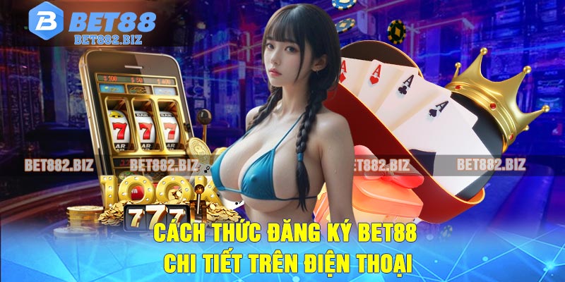 Cách thức đăng ký BET88 chi tiết trên điện thoại