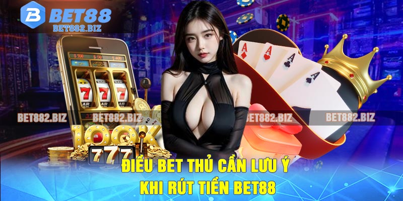 Điều Bet Thủ Cần Lưu Ý Khi Rút Tiền BET88