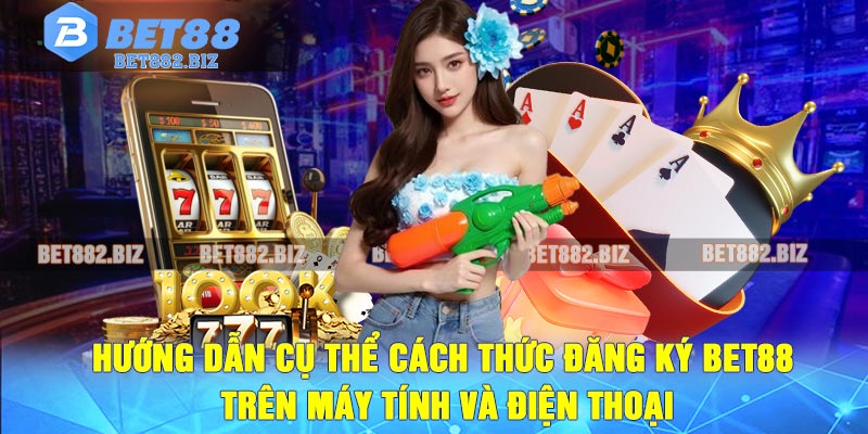 Hướng Dẫn Cụ Thể Cách Thức Đăng Ký BET88 Trên Máy Tính Và Điện Thoại