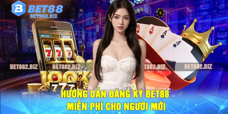 Hướng Dẫn Đăng Ký BET88 Miễn Phí Cho Người Mới