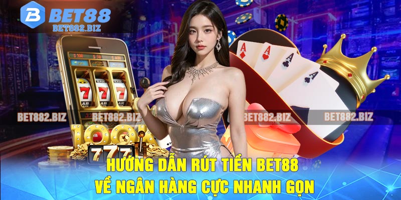 Hướng Dẫn Rút Tiền BET88 Về Ngân Hàng Cực Nhanh Gọn