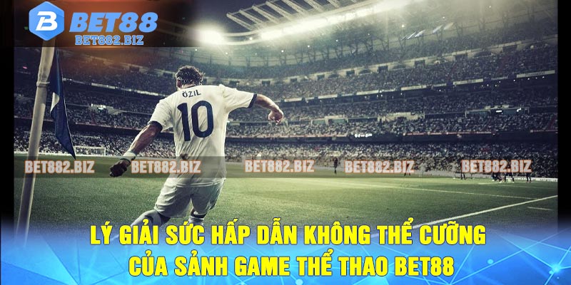 Lý giải sức hấp dẫn không thể cưỡng của sảnh game thể thao BET88