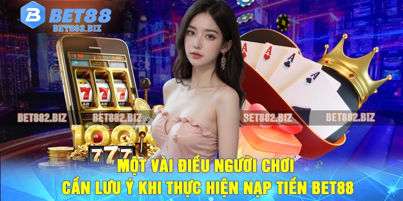 Một Vài Điều Người Chơi Cần Lưu Ý Khi Thực Hiện Nạp Tiền BET88