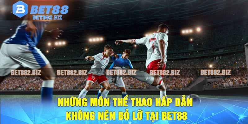 Những môn thể thao hấp dẫn không nên bỏ lỡ tại BET88